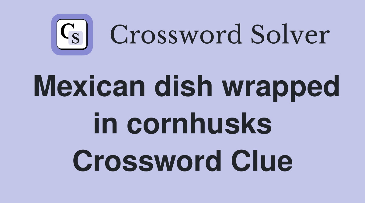 Mexican dish wrapped in cornhusks Crossword Clue