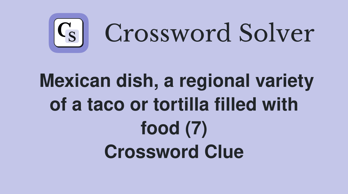 Mexican dish, a regional variety of a taco or tortilla filled with food (7) Crossword Clue