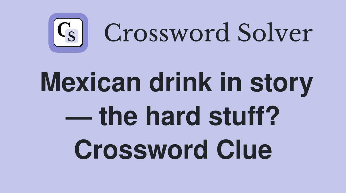 Mexican drink in story — the hard stuff? Crossword Clue