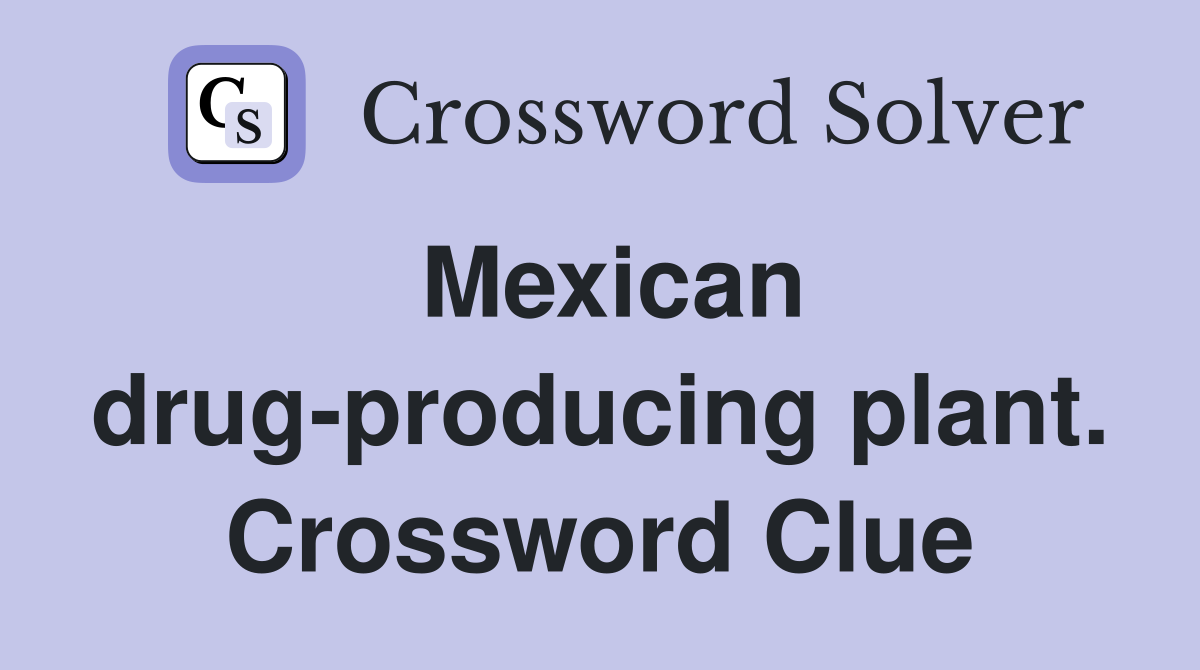 Mexican drug-producing plant. Crossword Clue