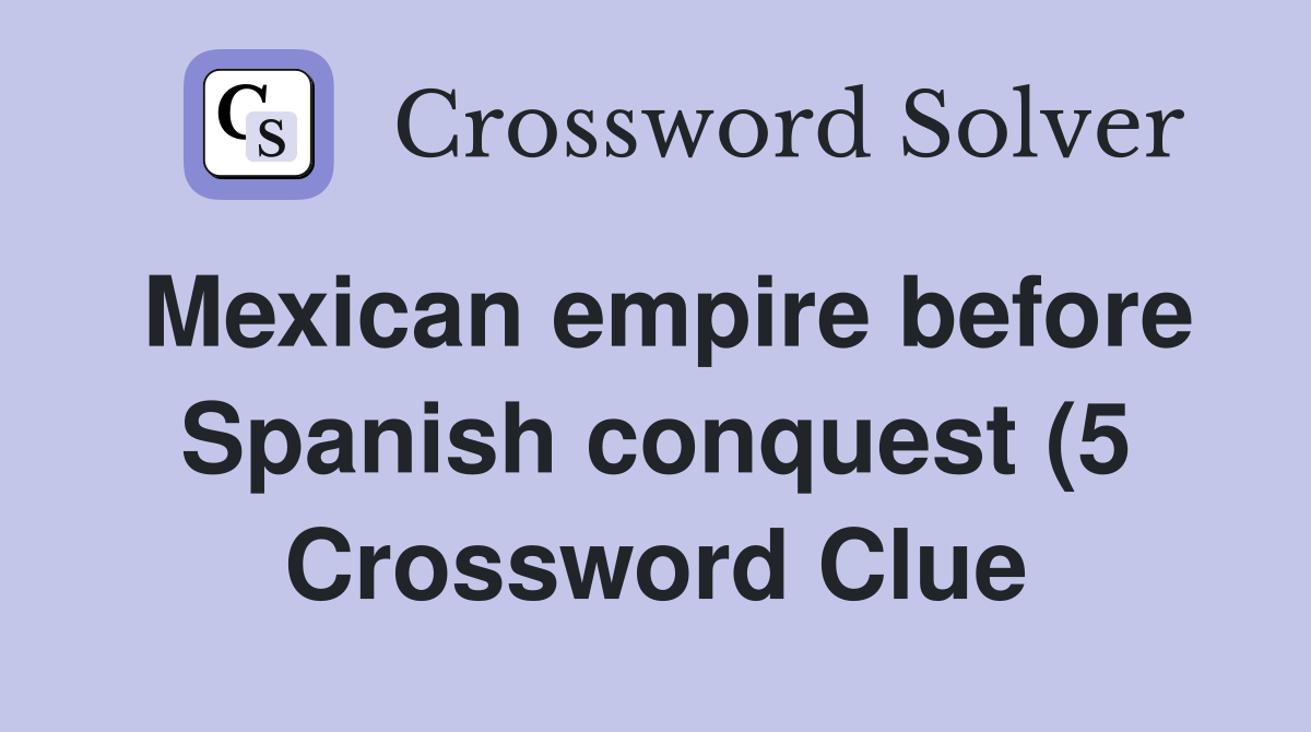Mexican empire before Spanish conquest (5) Crossword Clue Answers Mexican empire before Spanish conquest (5) Crossword Clue Answers