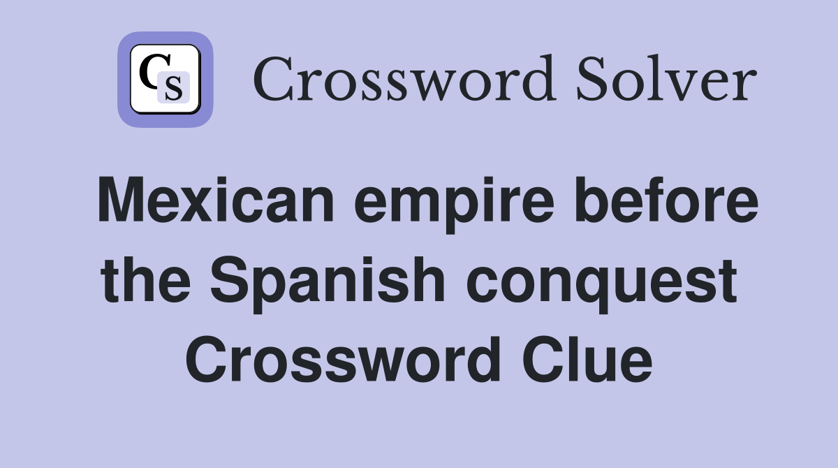 Mexican empire before the Spanish conquest Crossword Clue