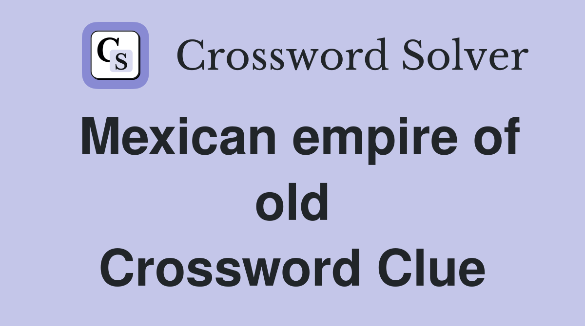 Mexican empire of old Crossword Clue