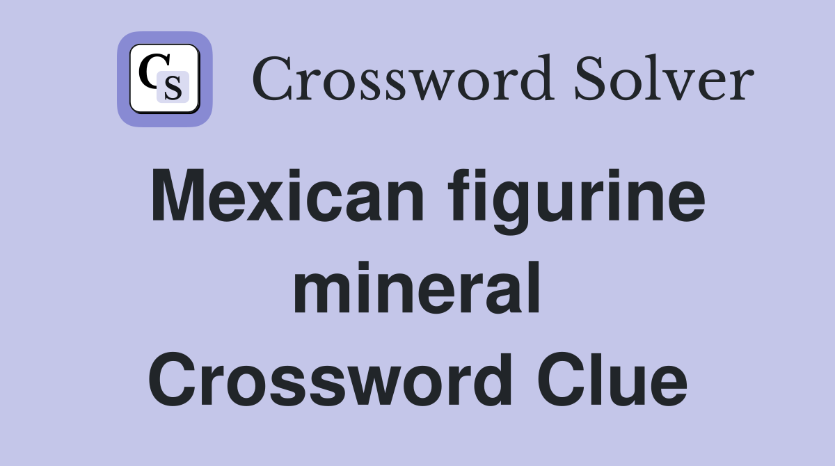Mexican figurine mineral Crossword Clue