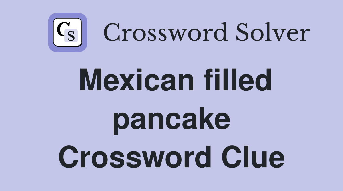 Mexican filled pancake Crossword Clue