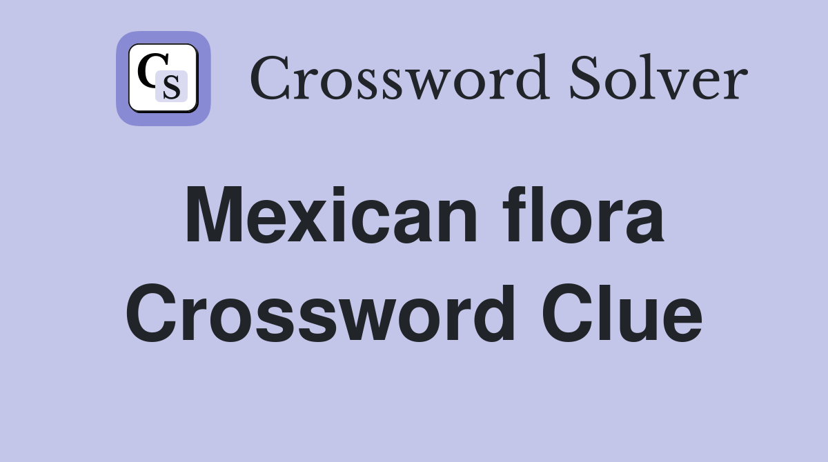 Mexican flora Crossword Clue