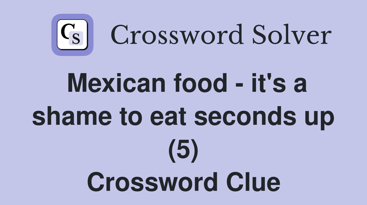 Mexican food - it's a shame to eat seconds up (5) Crossword Clue