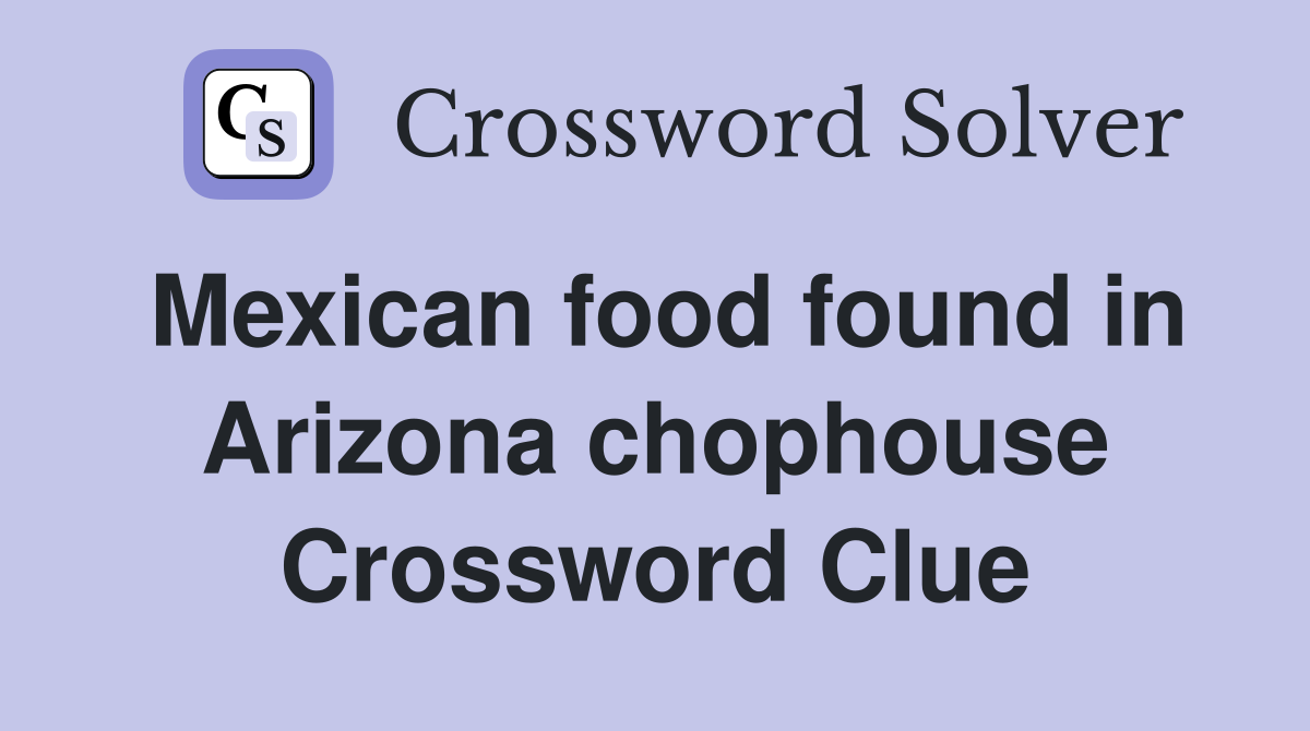 Mexican food found in Arizona chophouse Crossword Clue