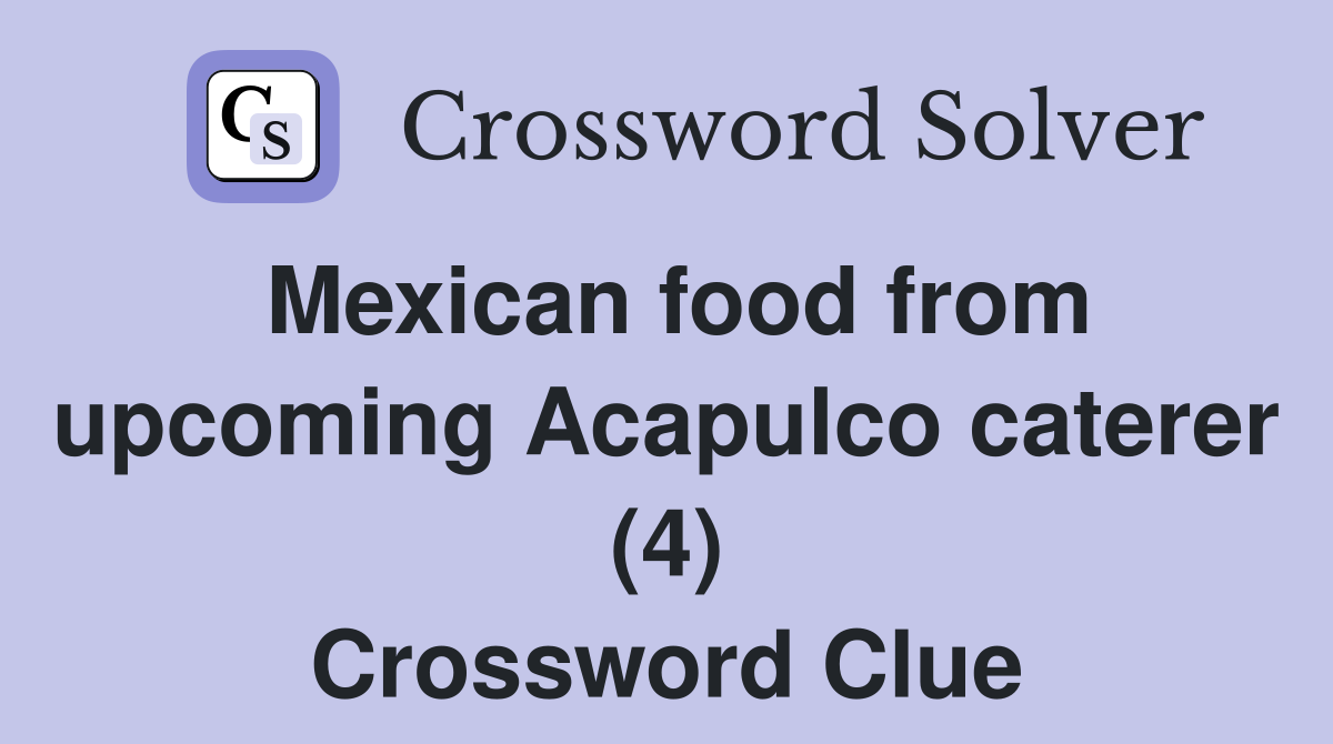 Mexican food from upcoming Acapulco caterer (4) Crossword Clue