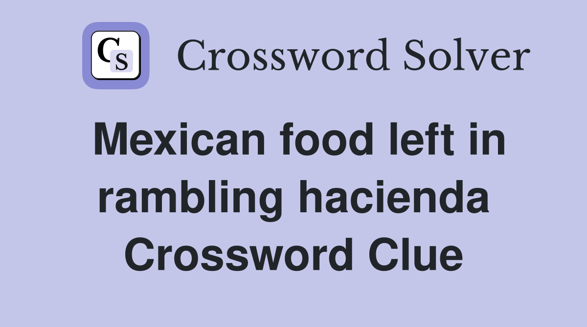 Mexican food left in rambling hacienda Crossword Clue