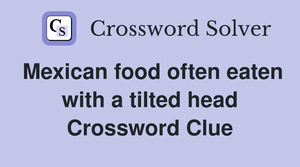 Mexican food often eaten with a tilted head Crossword Clue