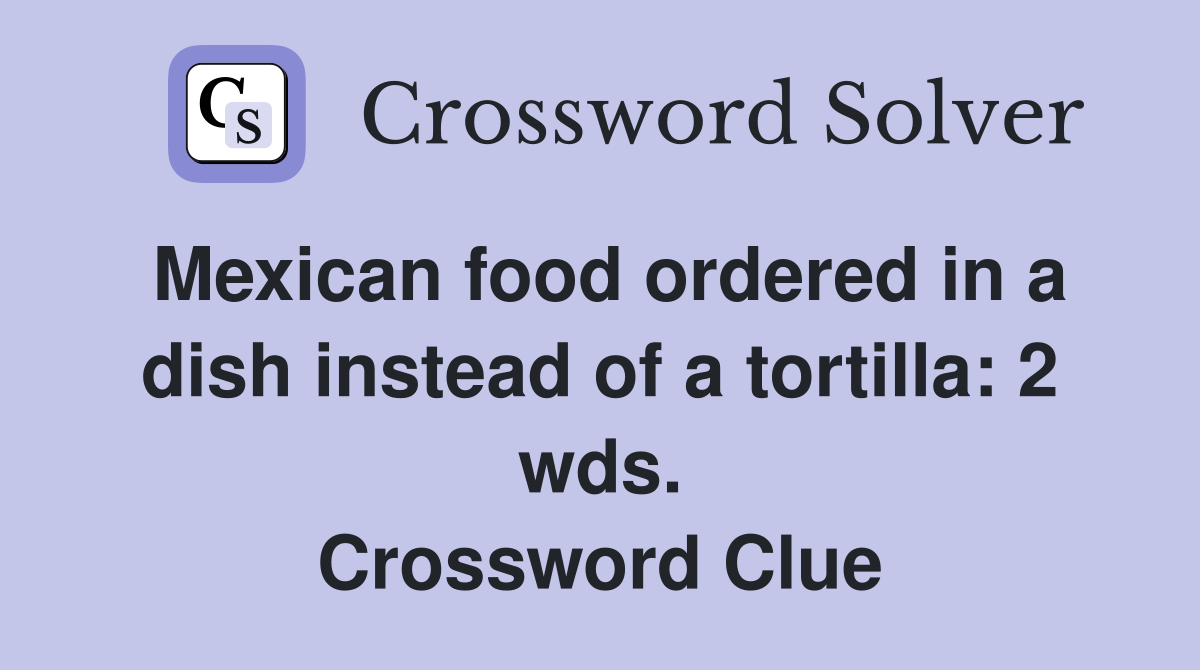 Mexican food ordered in a dish instead of a tortilla: 2 wds. Crossword Clue