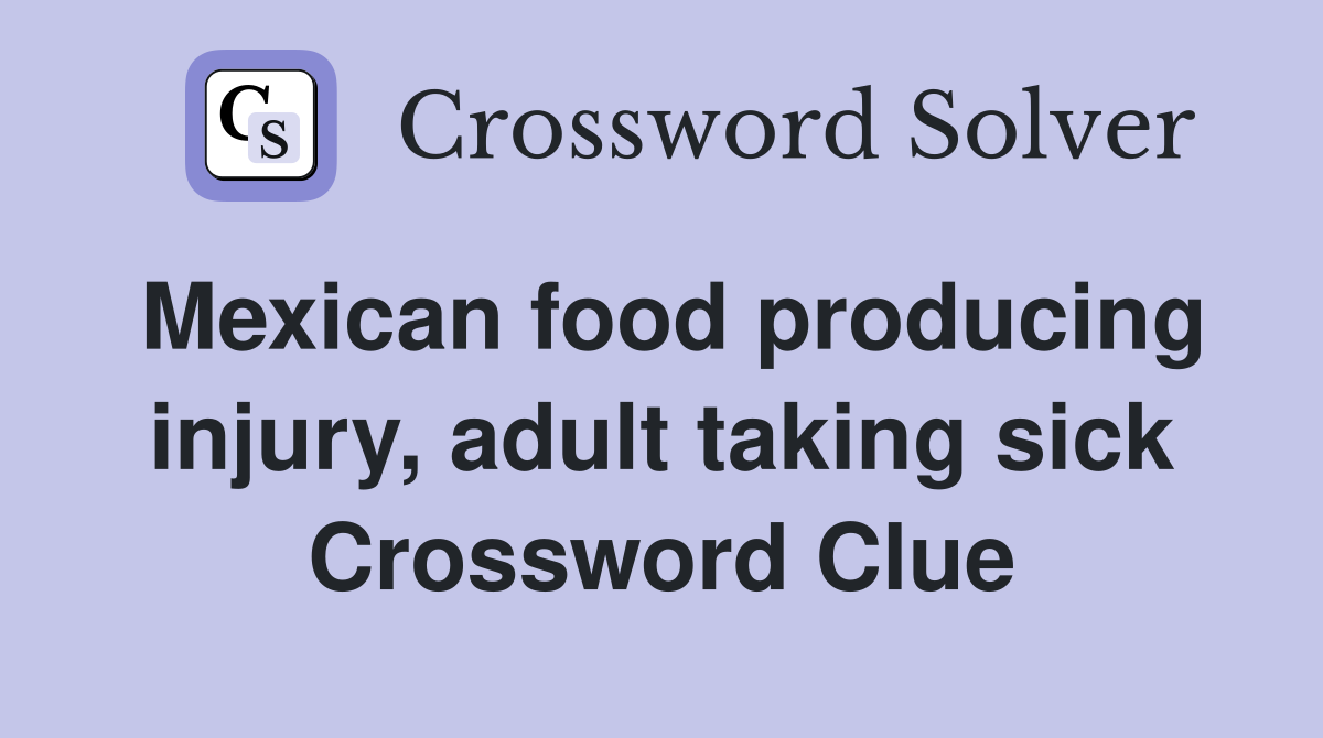 Mexican food producing injury, adult taking sick Crossword Clue