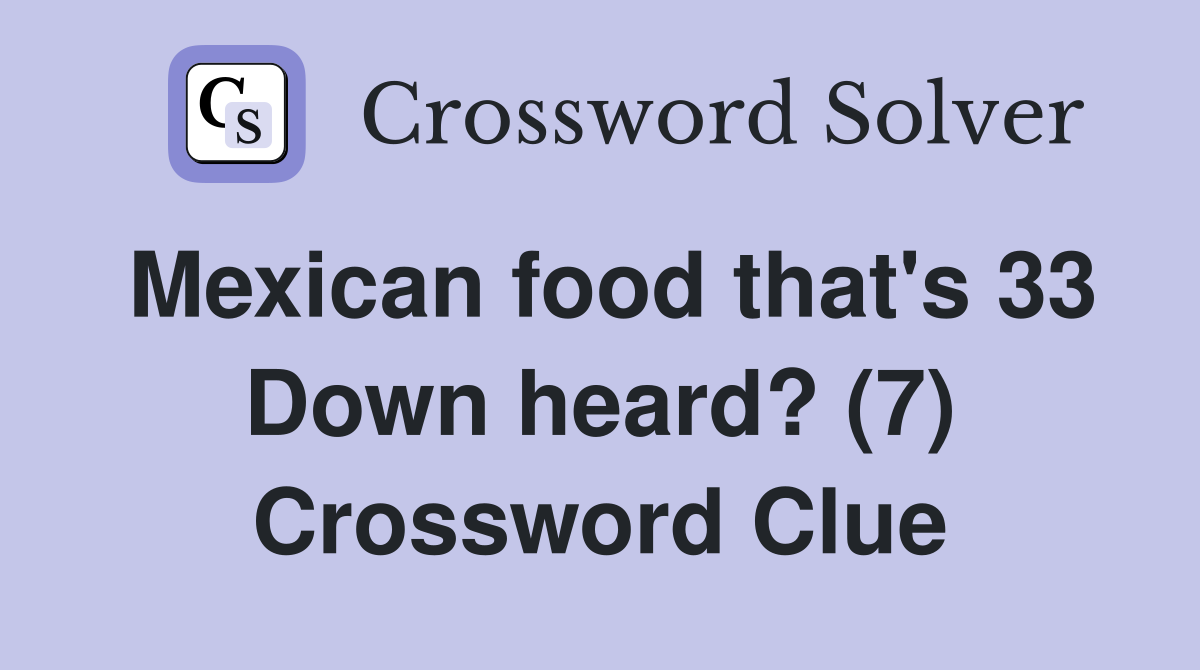 Mexican food that's 33 Down heard? (7) Crossword Clue