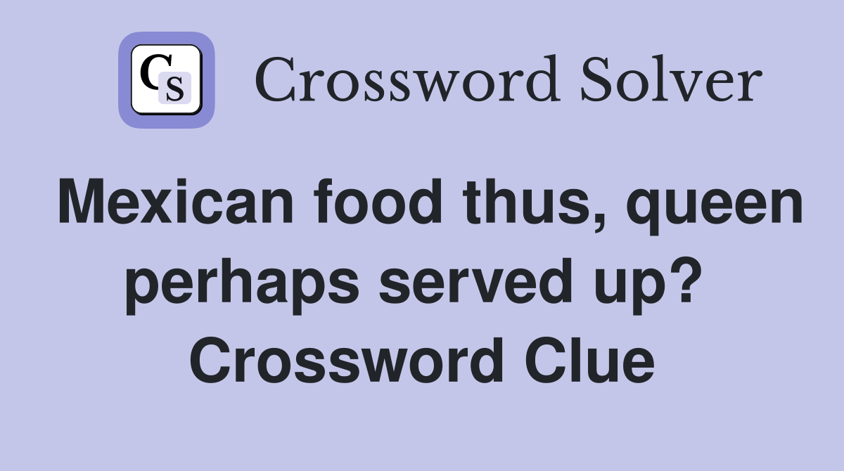 Mexican food thus, queen perhaps served up?  Crossword Clue