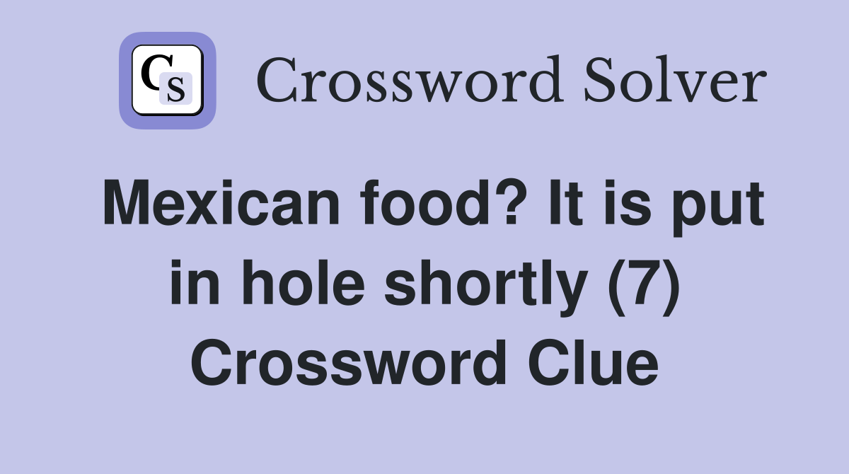 Mexican food? It is put in hole shortly (7) Crossword Clue