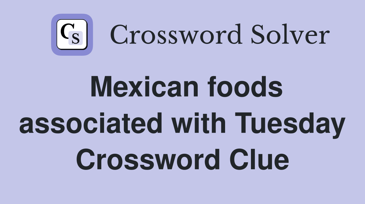 Mexican foods associated with Tuesday Crossword Clue