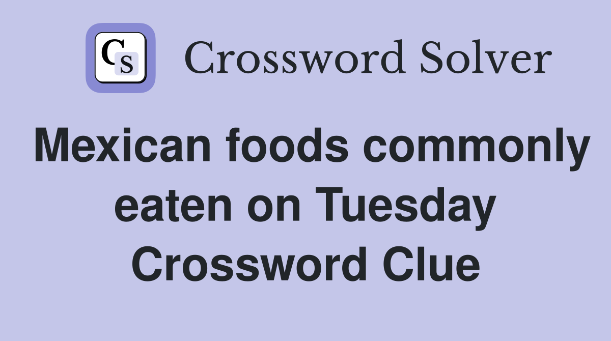 Mexican foods commonly eaten on Tuesday Crossword Clue
