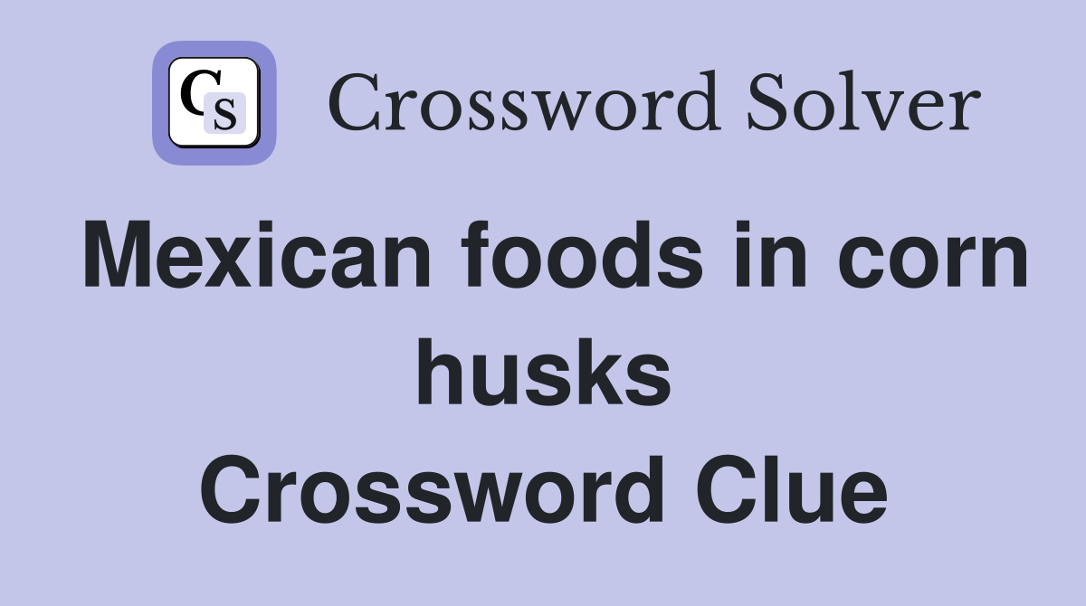 Mexican foods in corn husks Crossword Clue