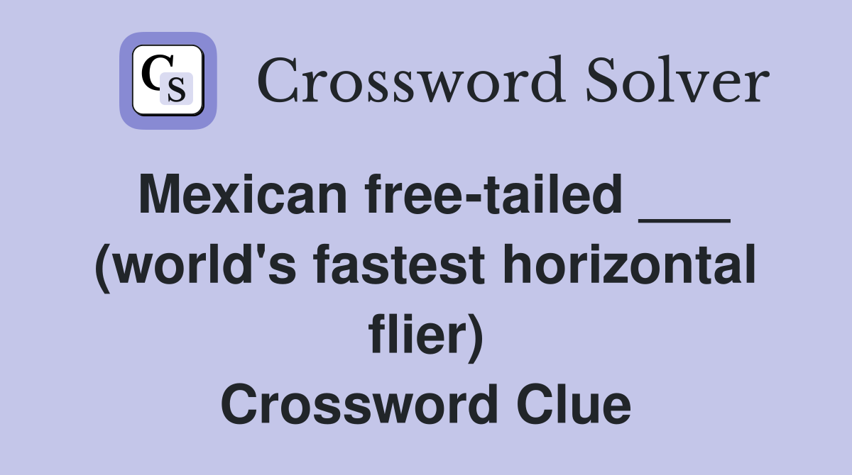 Mexican free-tailed ___ (world's fastest horizontal flier) Crossword Clue