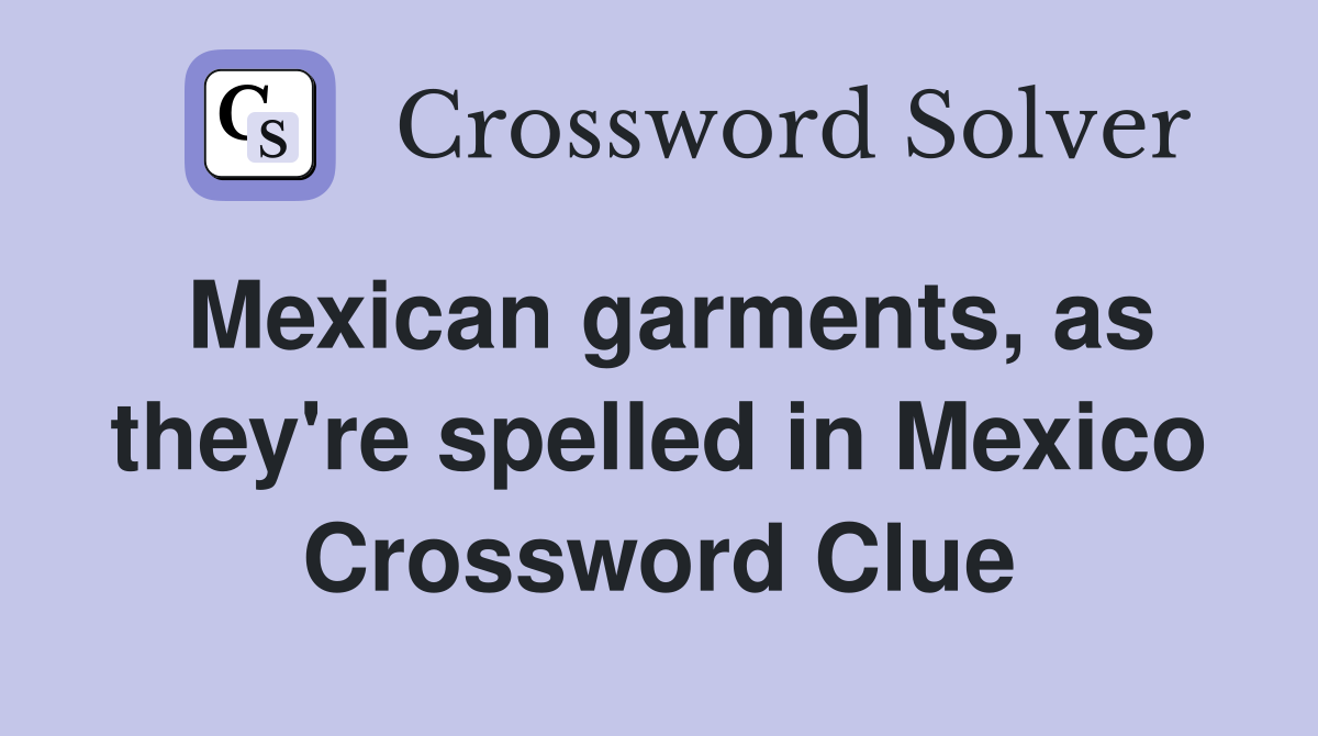 Mexican garments, as they're spelled in Mexico Crossword Clue