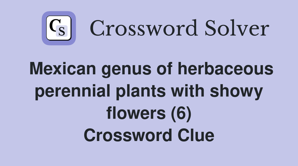Mexican genus of herbaceous perennial plants with showy flowers (6) Crossword Clue
