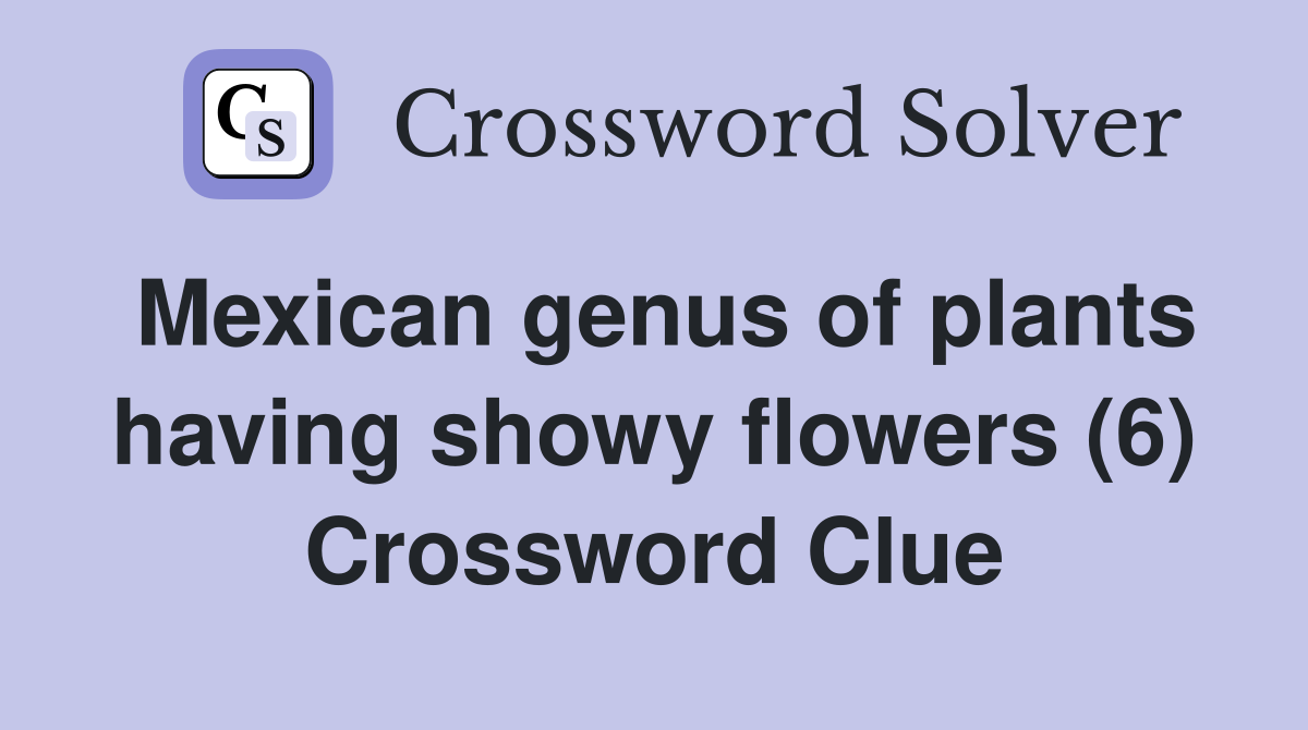 Mexican genus of plants having showy flowers (6) Crossword Clue