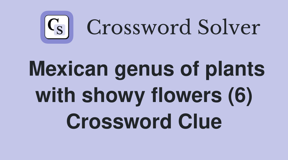 Mexican genus of plants with showy flowers (6) Crossword Clue