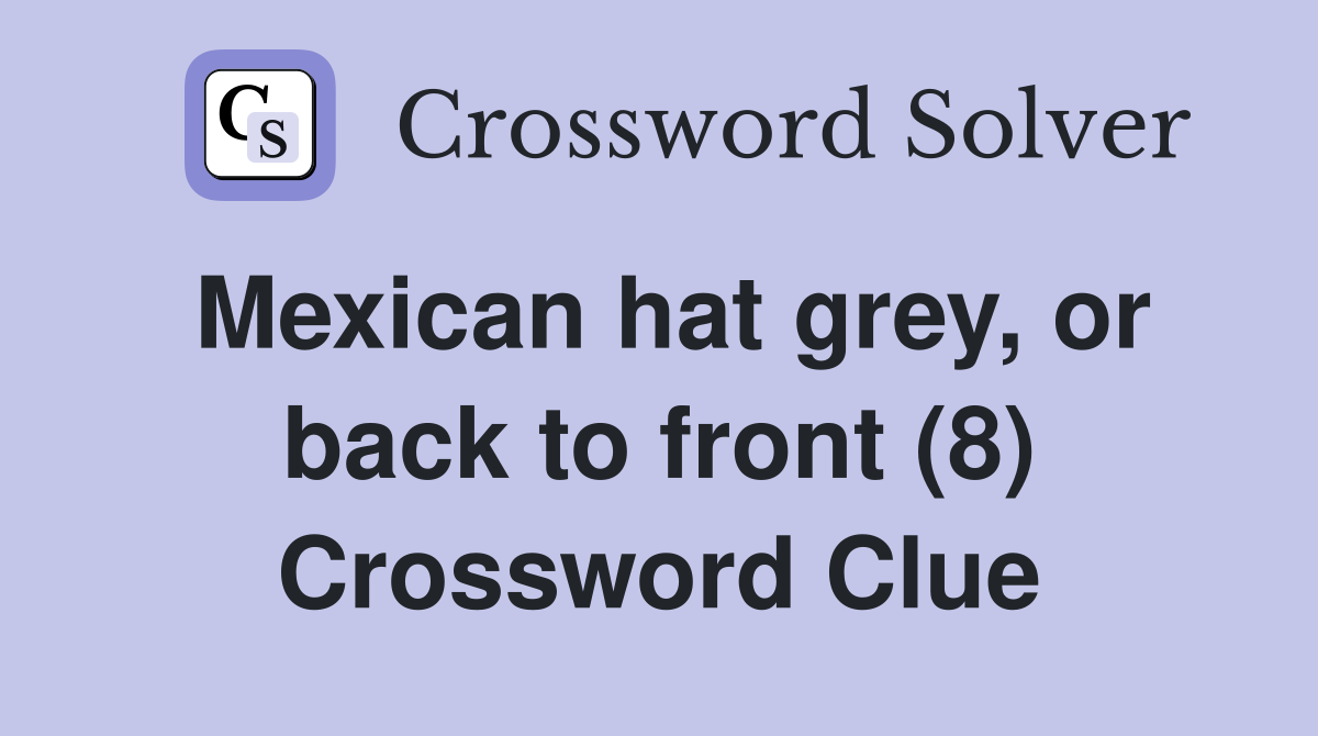 Mexican hat grey, or back to front (8) Crossword Clue