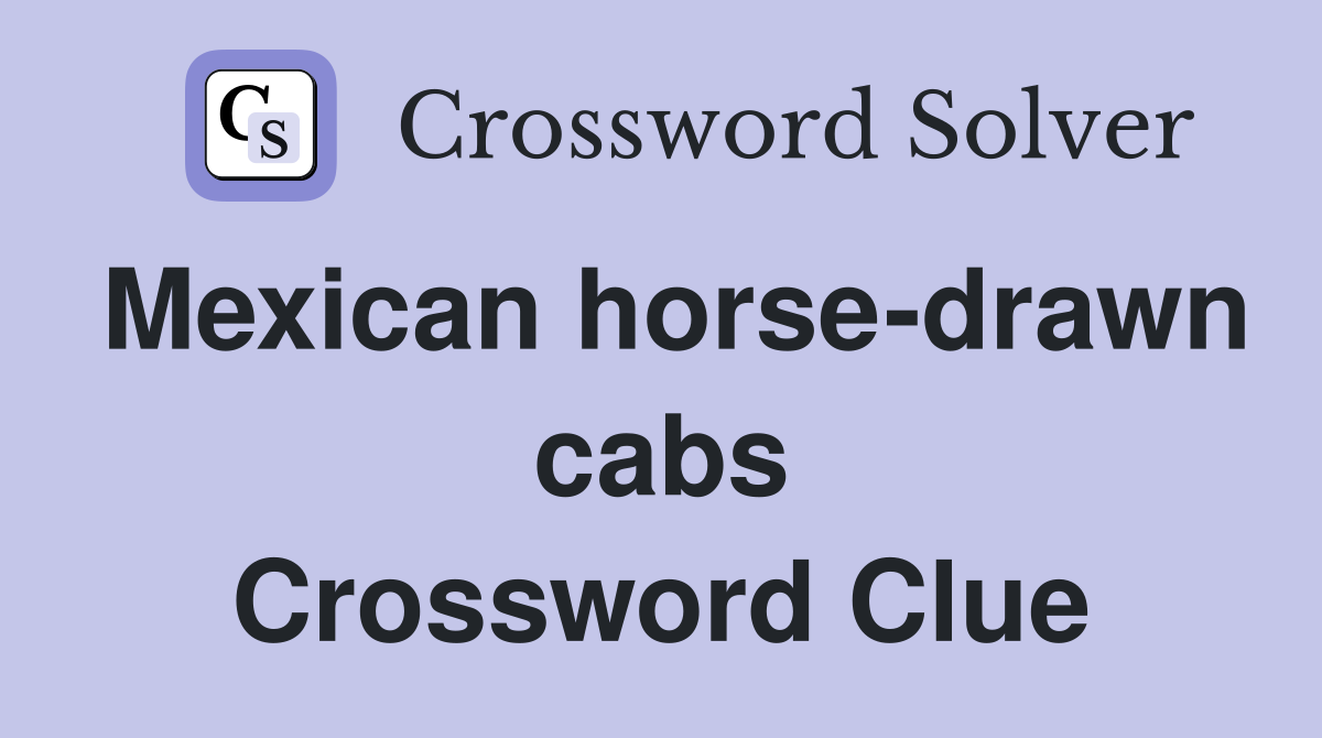 Mexican horse-drawn cabs Crossword Clue
