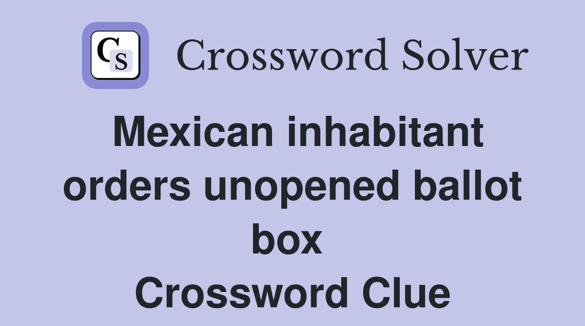 Mexican inhabitant orders unopened ballot box  Crossword Clue