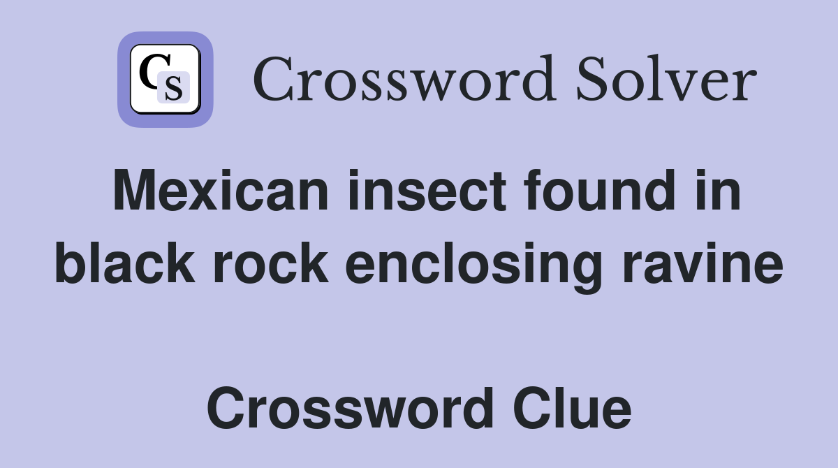 Mexican insect found in black rock enclosing ravine  Crossword Clue