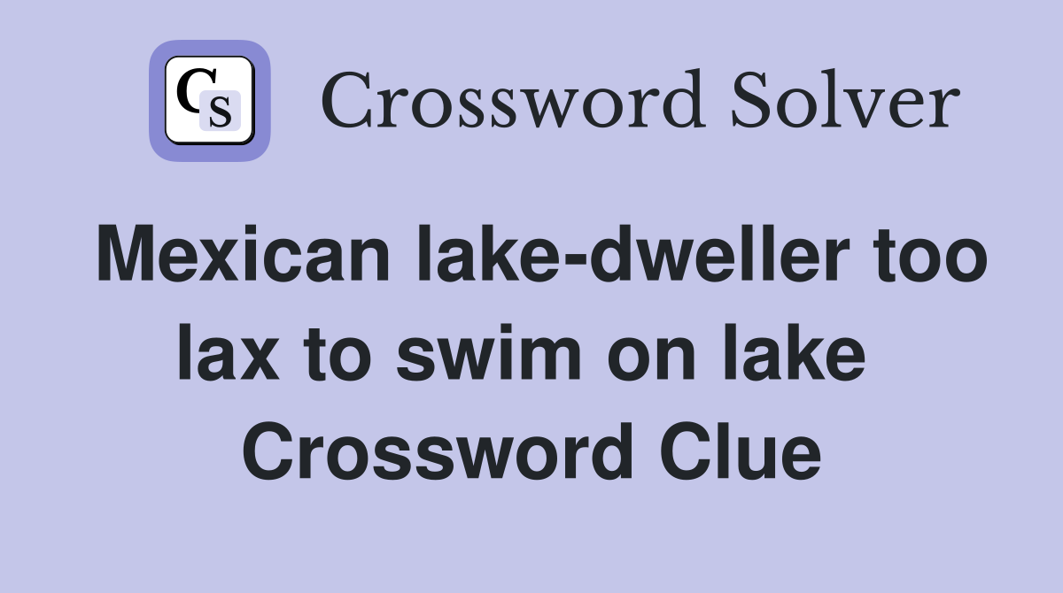 Mexican lake-dweller too lax to swim on lake  Crossword Clue