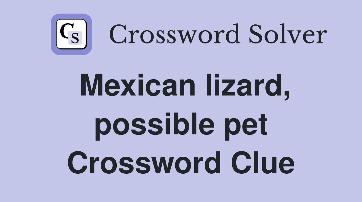 Mexican lizard, possible pet Crossword Clue