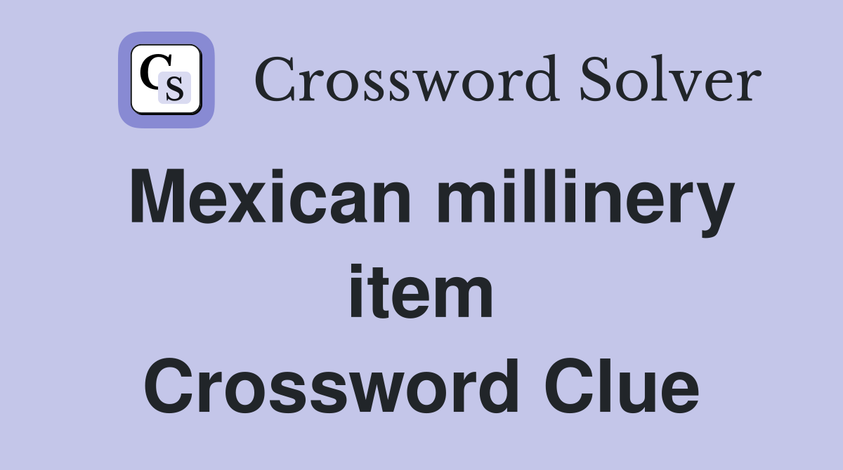 Mexican millinery item Crossword Clue