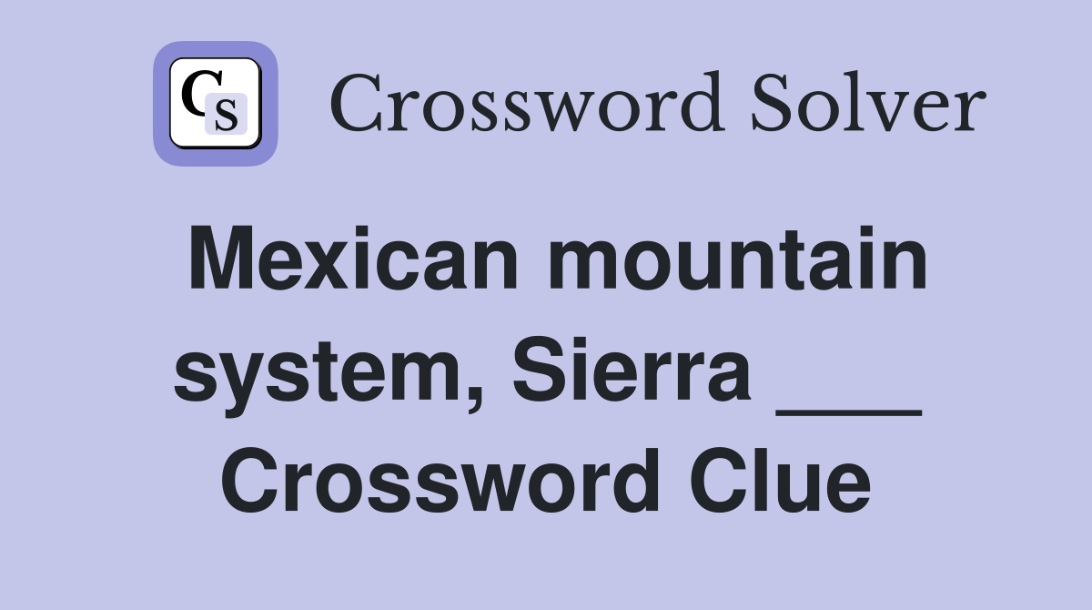 Mexican mountain system, Sierra ___ Crossword Clue