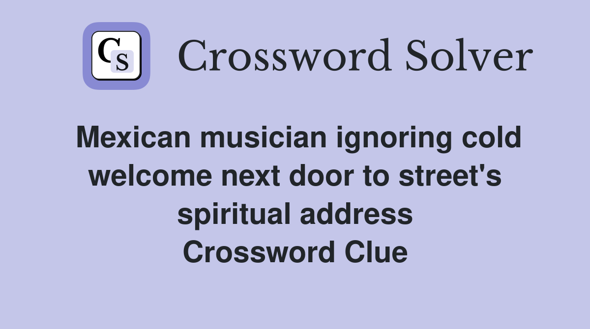 Mexican musician ignoring cold welcome next door to street's spiritual address Crossword Clue