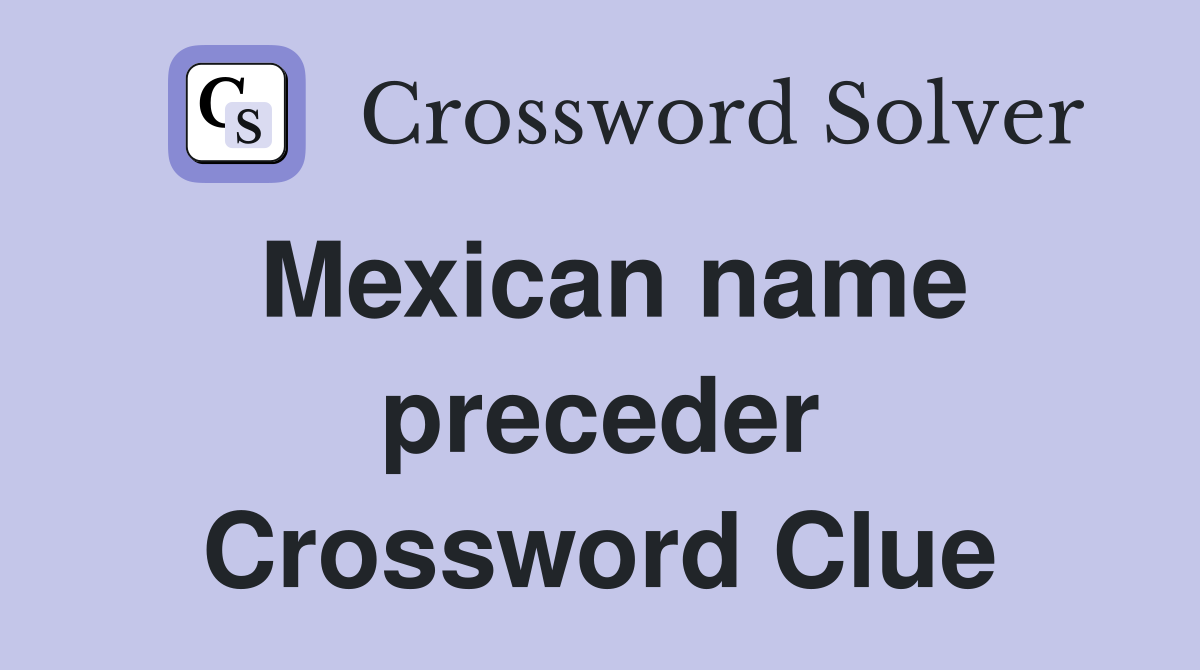 Mexican name preceder Crossword Clue