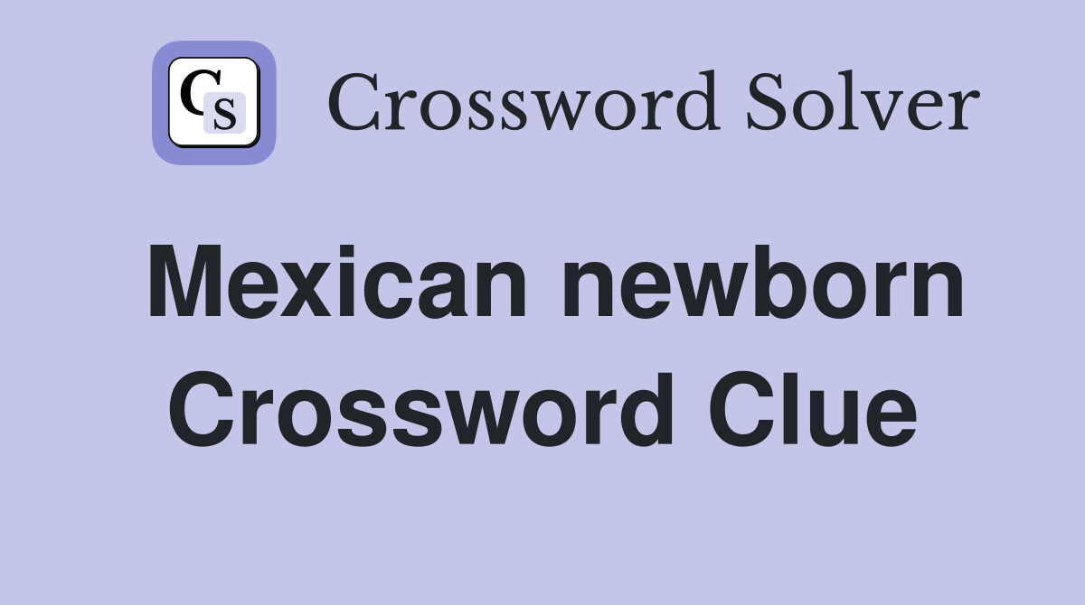 Mexican newborn Crossword Clue