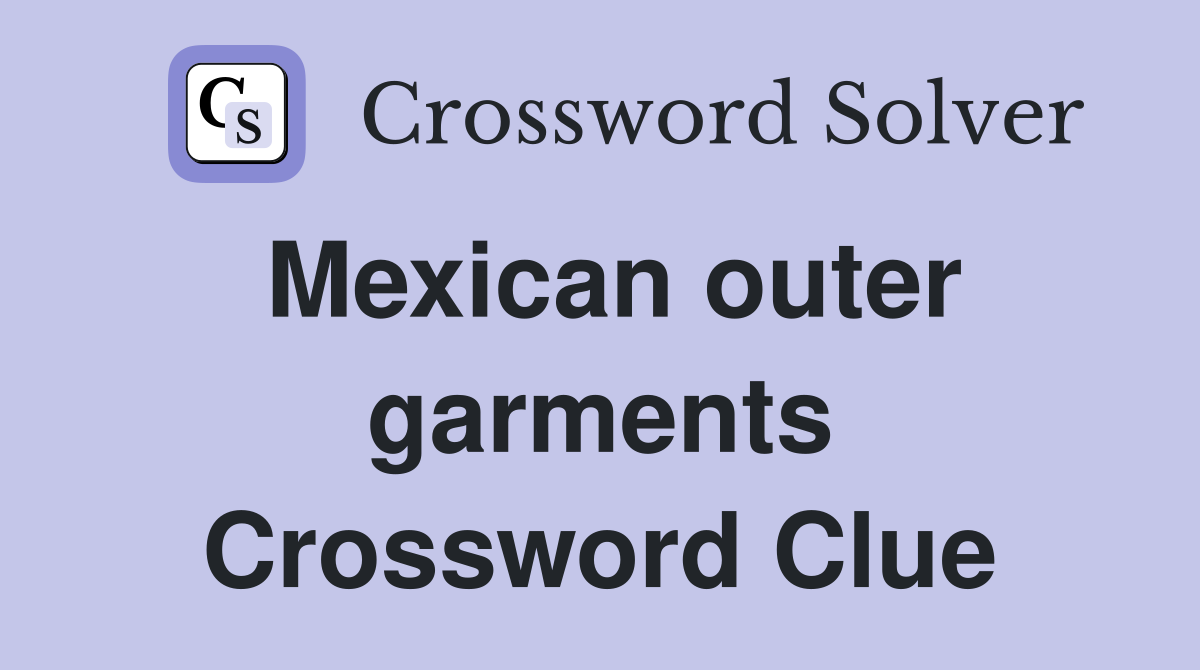 Mexican outer garments Crossword Clue