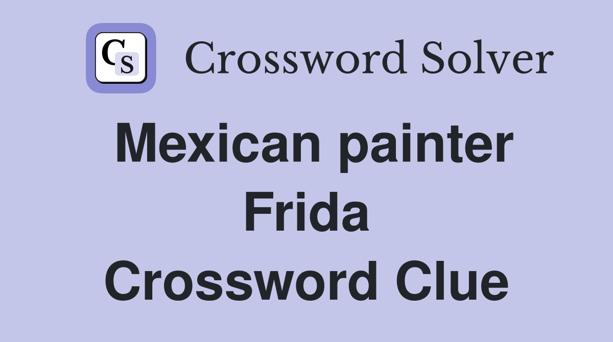 Mexican painter Frida Crossword Clue