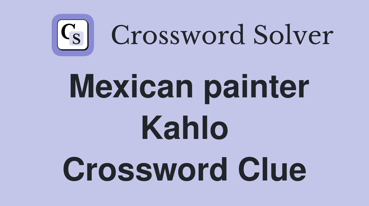 Mexican painter Kahlo Crossword Clue