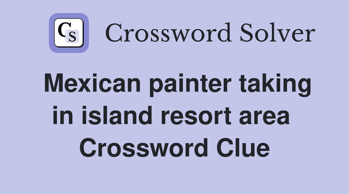 Mexican painter taking in island resort area  Crossword Clue