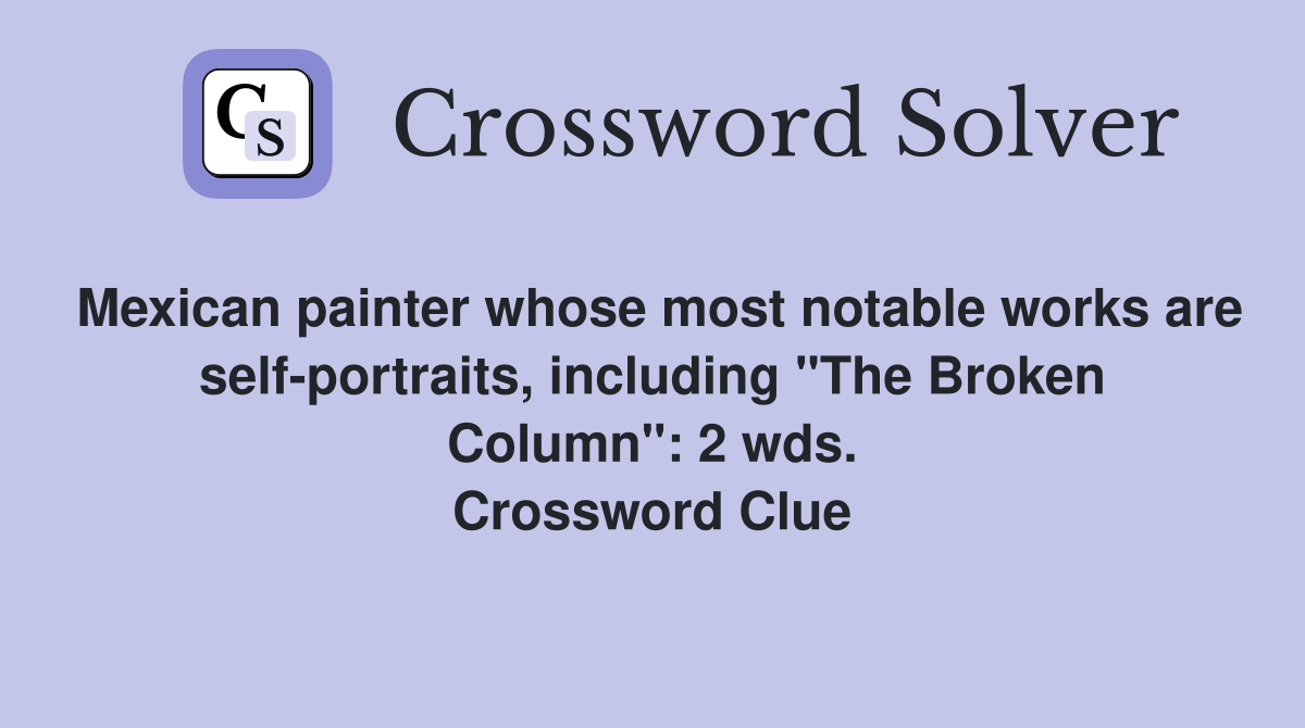 Mexican painter whose most notable works are self-portraits, including "The Broken Column": 2 wds. Crossword Clue