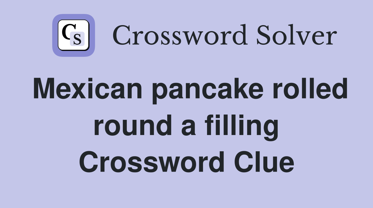 Mexican pancake rolled round a filling Crossword Clue