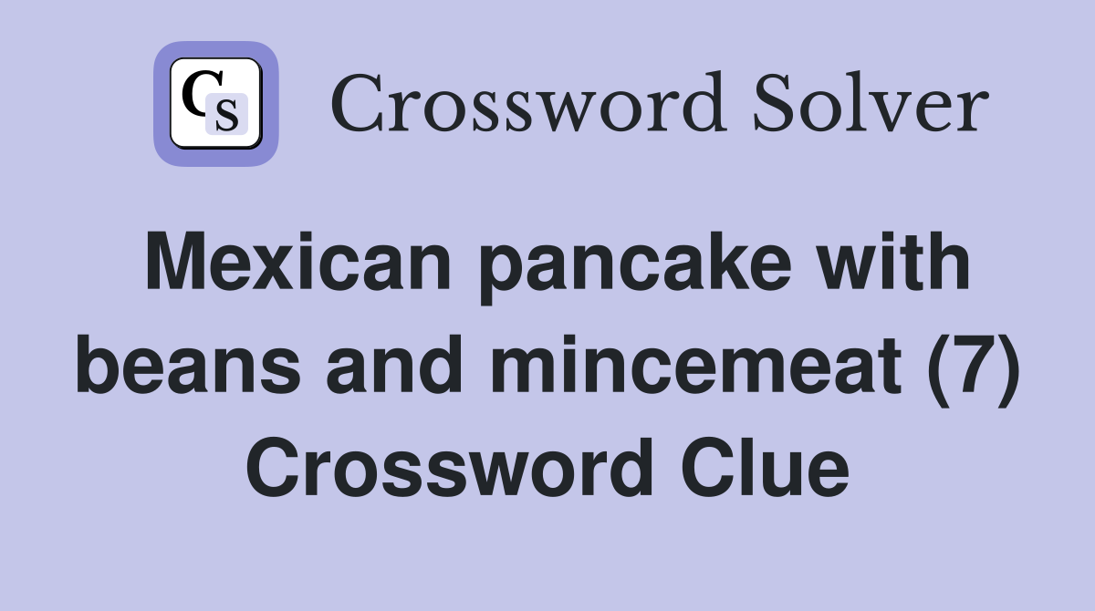 Mexican pancake with beans and mincemeat (7) Crossword Clue