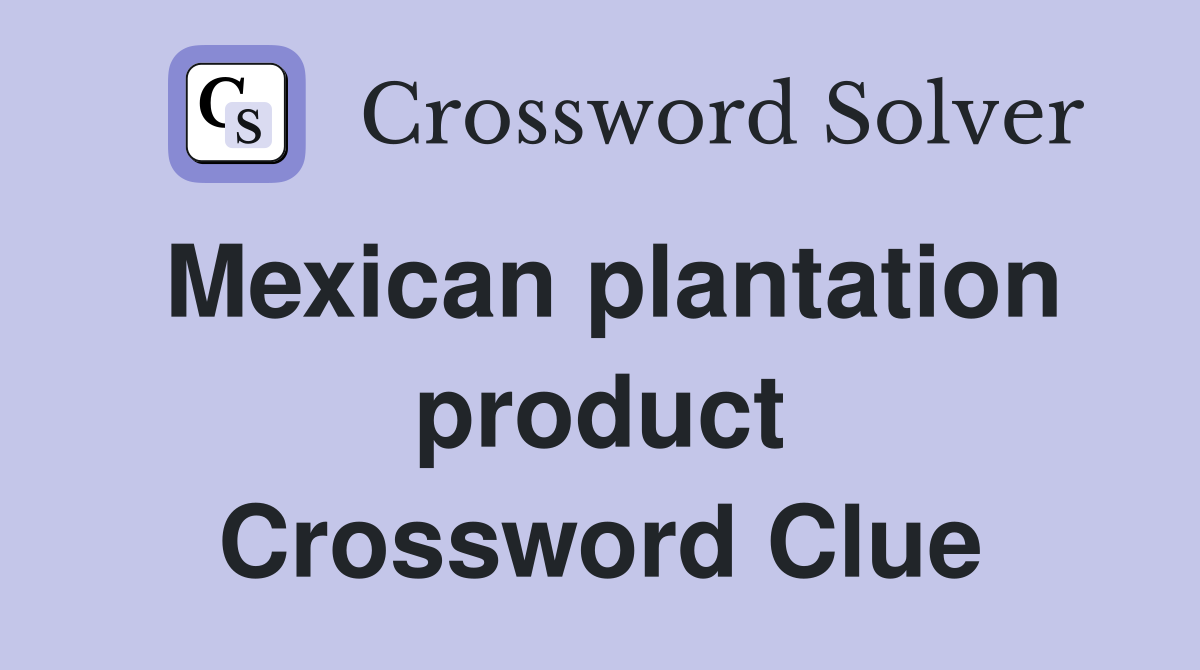 Mexican plantation product Crossword Clue