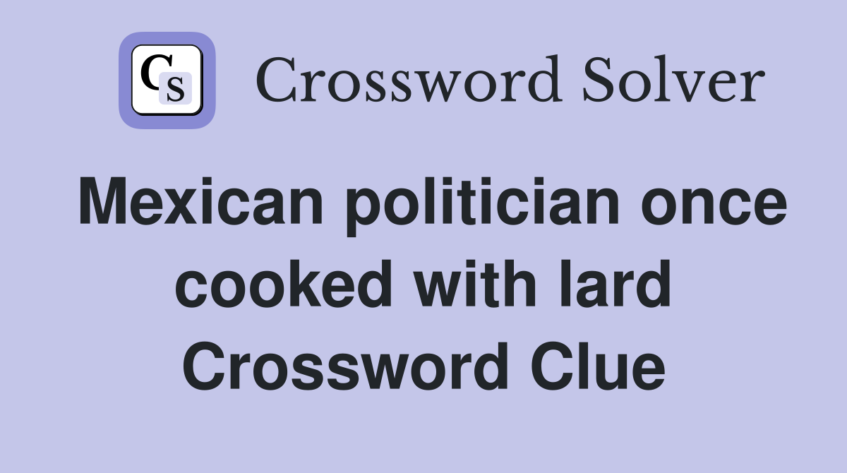 Mexican politician once cooked with lard Crossword Clue