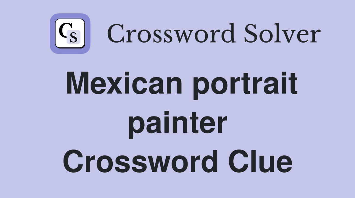 Mexican portrait painter Crossword Clue