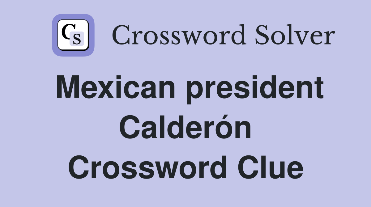 Mexican president Calderón Crossword Clue